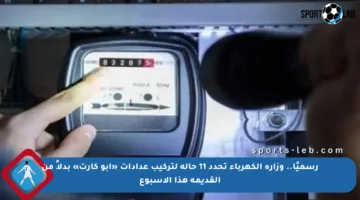 رسميًا.. وزارة الكهرباء تحدد 11 حالة لتركيب عدادات «أبو كارت» بدلاً من القديمة هذا الأسبوع